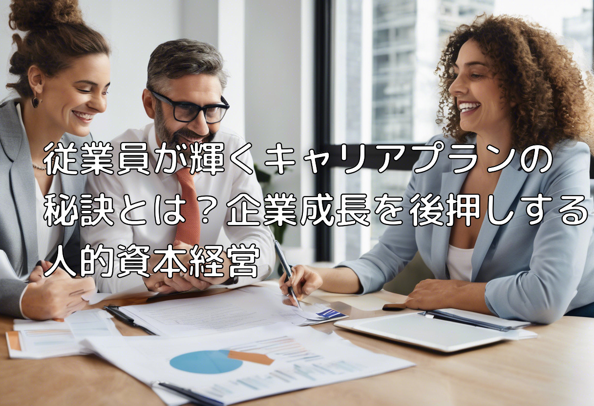 従業員が輝くキャリアプランの秘訣とは？企業成長を後押しする人的資本経営